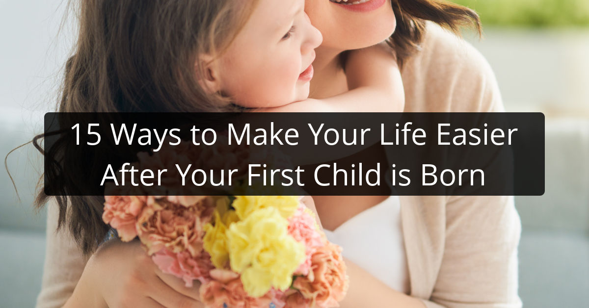 15 Ways to Make Your Life Easier After Your First Child is Born