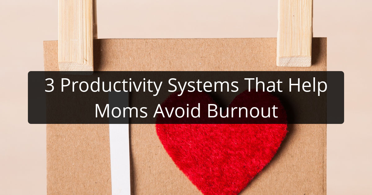 3 Productivity Systems That Help Moms Avoid Burnout