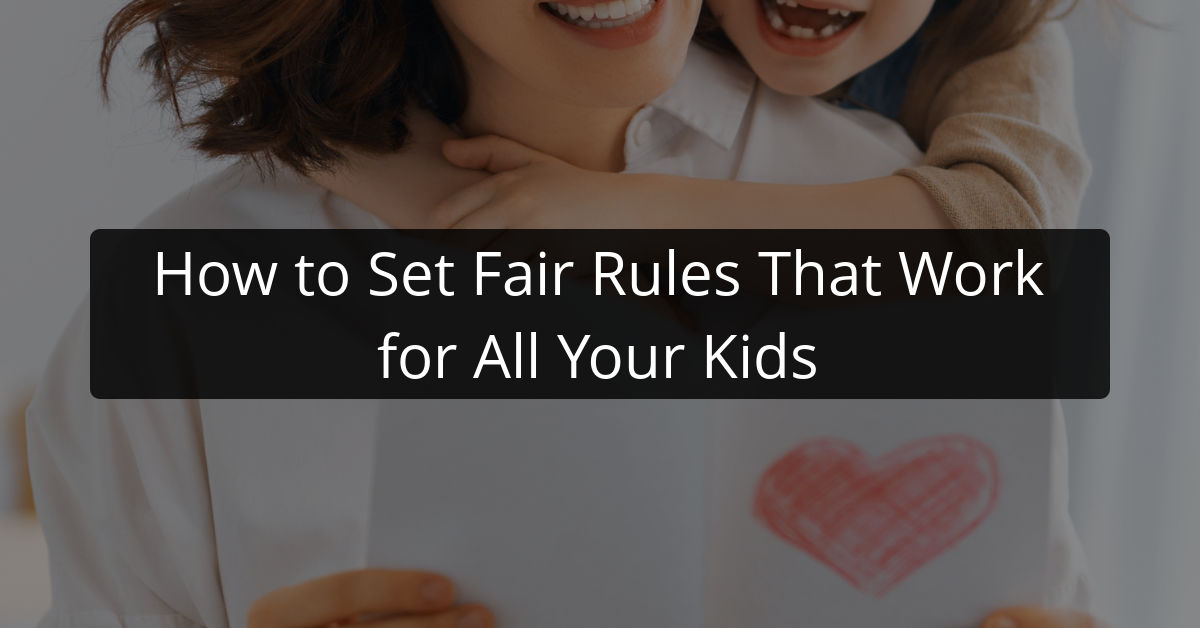 How to Set Fair Rules That Work for All Your Kids