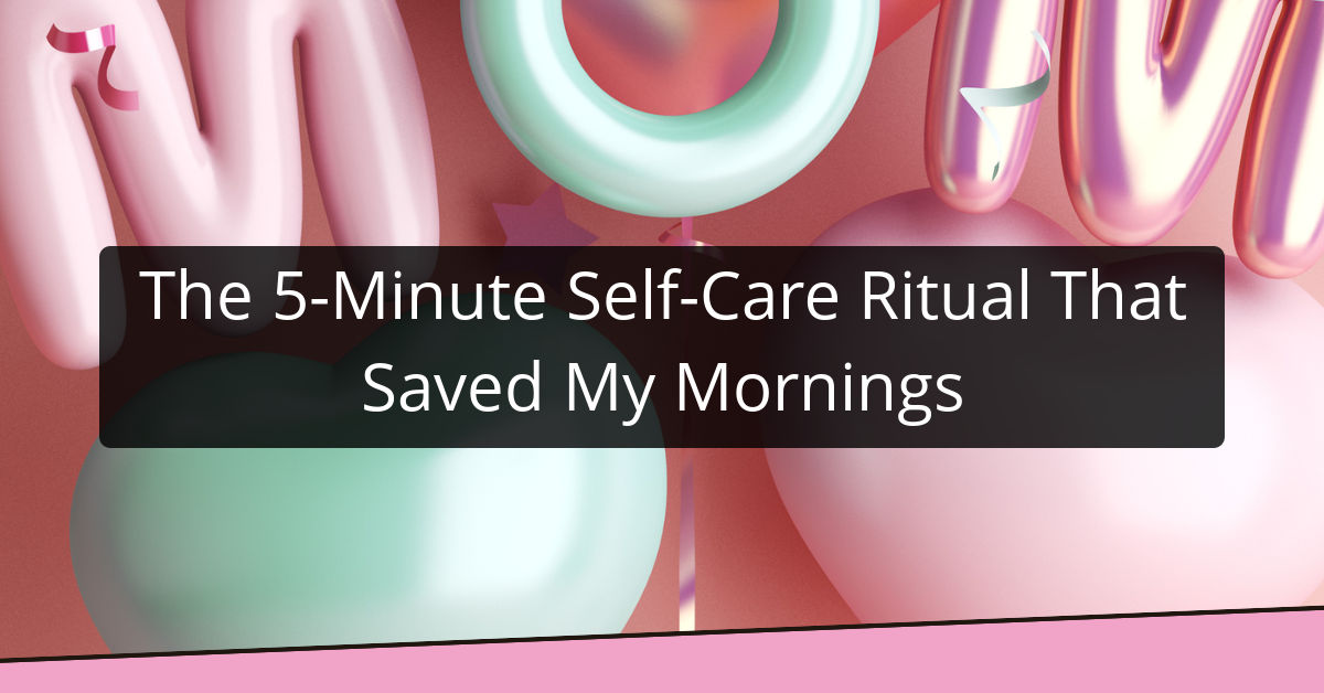 The 5-Minute Self-Care Ritual That Saved My Mornings