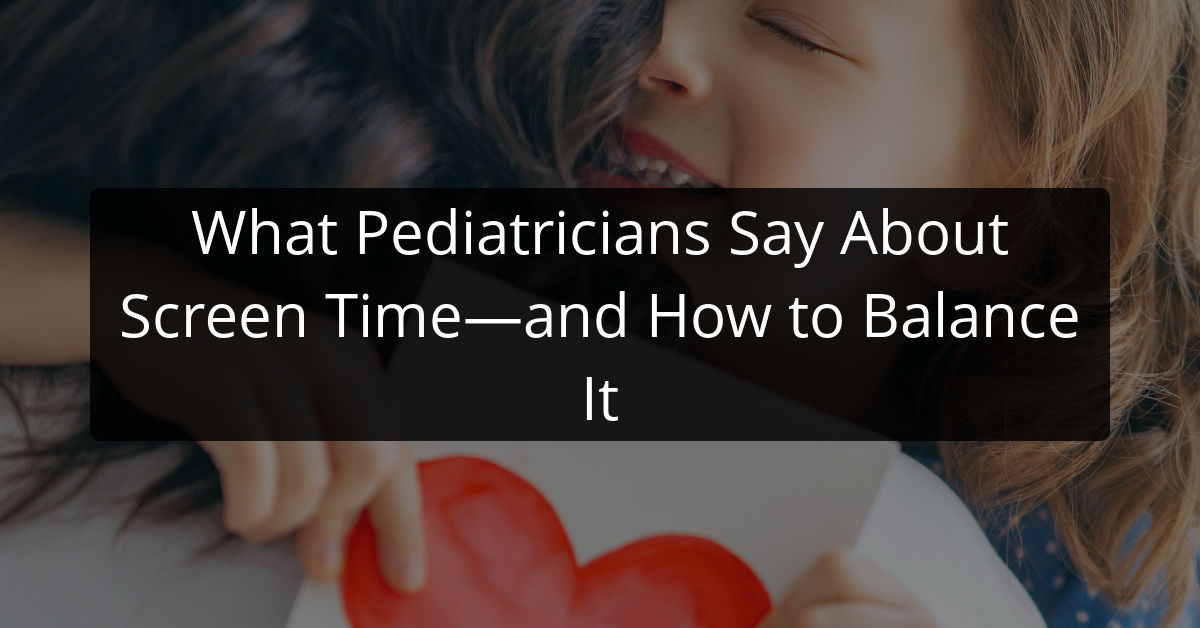 What Pediatricians Say About Screen Time—and How to Balance It